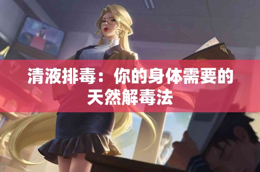 清液排毒：你的身体需要的天然解毒法
