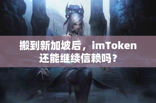 搬到新加坡后，imToken还能继续信赖吗？