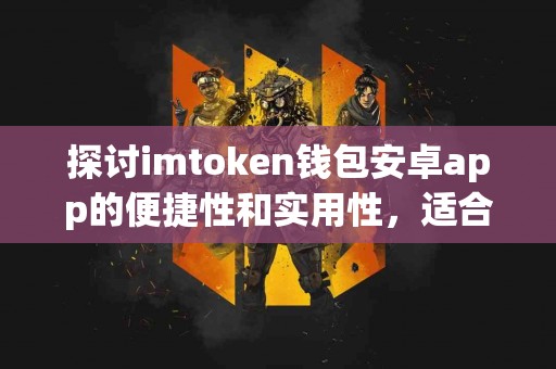 探讨imtoken钱包安卓app的便捷性和实用性，适合普通用户吗？