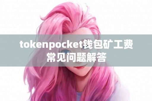 tokenpocket钱包矿工费常见问题解答