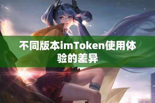 不同版本imToken使用体验的差异