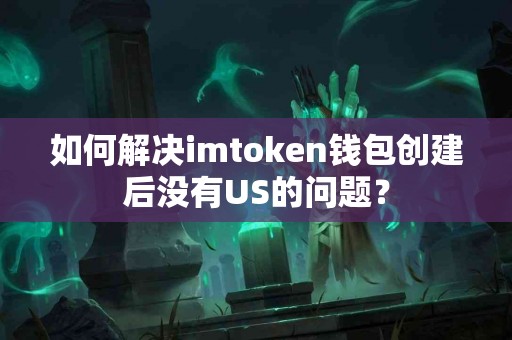 如何解决imtoken钱包创建后没有US的问题？