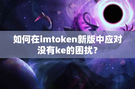 如何在imtoken新版中应对没有ke的困扰？
