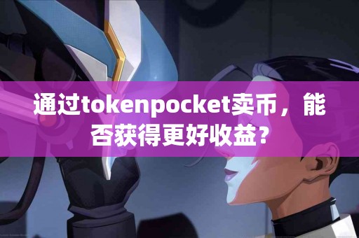 通过tokenpocket卖币，能否获得更好收益？