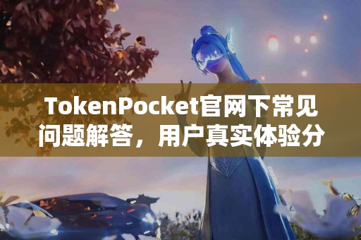 TokenPocket官网下常见问题解答，用户真实体验分享