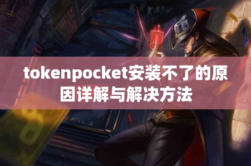 tokenpocket安装不了的原因详解与解决方法