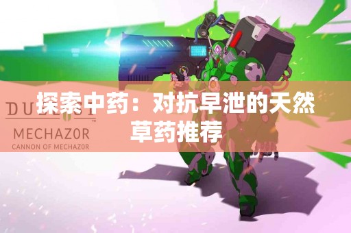 探索中药：对抗早泄的天然草药推荐