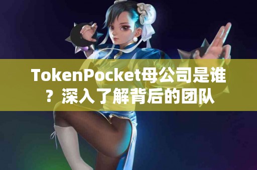 TokenPocket母公司是谁？深入了解背后的团队
