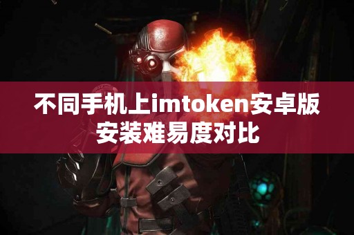不同手机上imtoken安卓版安装难易度对比