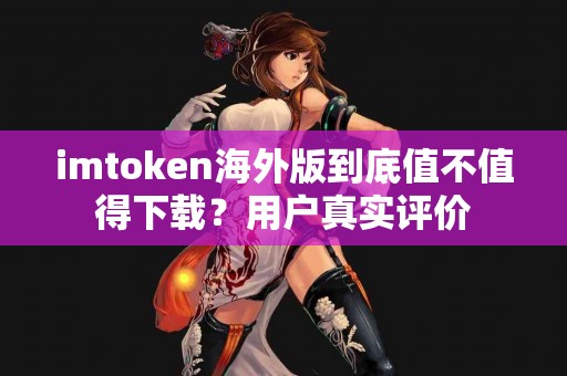 imtoken海外版到底值不值得下载？用户真实评价