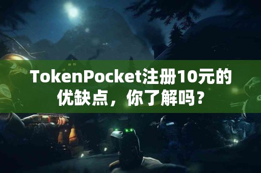 TokenPocket注册10元的优缺点，你了解吗？