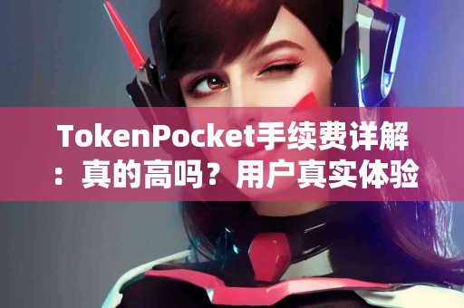 TokenPocket手续费详解：真的高吗？用户真实体验分享