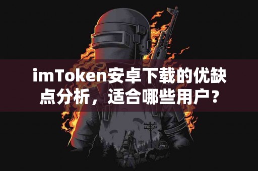 imToken安卓下载的优缺点分析，适合哪些用户？