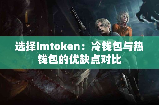 选择imtoken：冷钱包与热钱包的优缺点对比