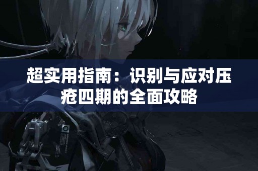 超实用指南：识别与应对压疮四期的全面攻略
