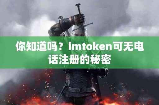 你知道吗？imtoken可无电话注册的秘密