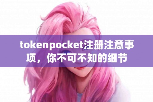 tokenpocket注册注意事项，你不可不知的细节