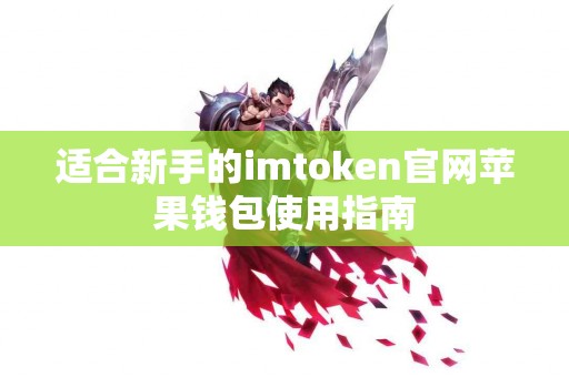 适合新手的imtoken官网苹果钱包使用指南