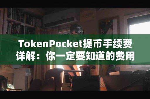 TokenPocket提币手续费详解：你一定要知道的费用信息