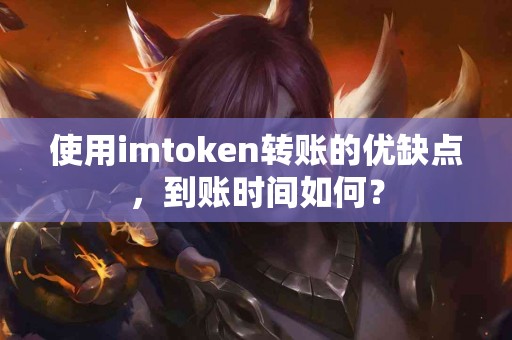 使用imtoken转账的优缺点，到账时间如何？