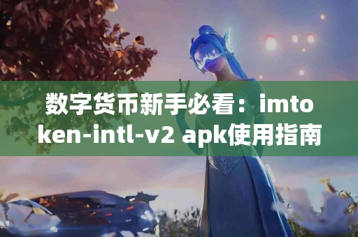 数字货币新手必看：imtoken-intl-v2 apk使用指南