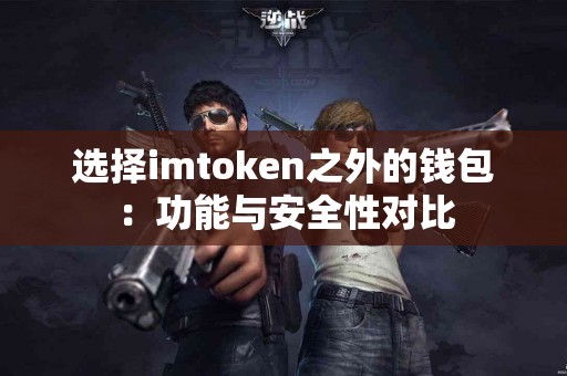 选择imtoken之外的钱包：功能与安全性对比