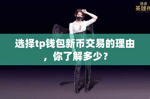 选择tp钱包新币交易的理由，你了解多少？