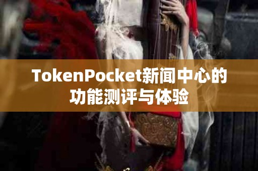 TokenPocket新闻中心的功能测评与体验