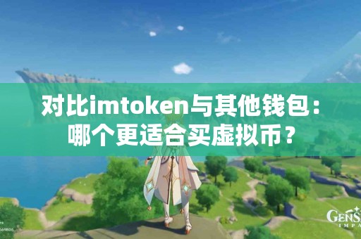 对比imtoken与其他钱包：哪个更适合买虚拟币？