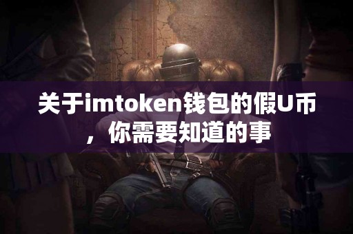 关于imtoken钱包的假U币，你需要知道的事