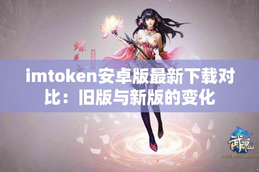 imtoken安卓版最新下载对比：旧版与新版的变化