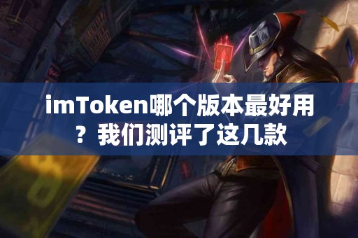 imToken哪个版本最好用？我们测评了这几款