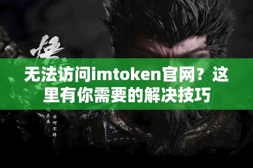 无法访问imtoken官网？这里有你需要的解决技巧