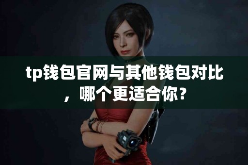 tp钱包官网与其他钱包对比，哪个更适合你？