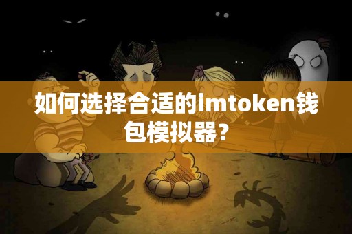 如何选择合适的imtoken钱包模拟器？