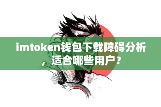 imtoken钱包下载障碍分析，适合哪些用户？