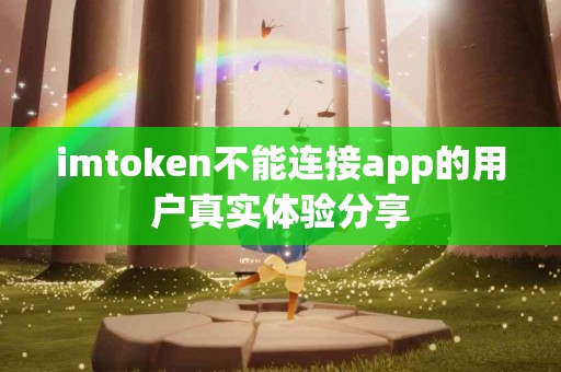 imtoken不能连接app的用户真实体验分享