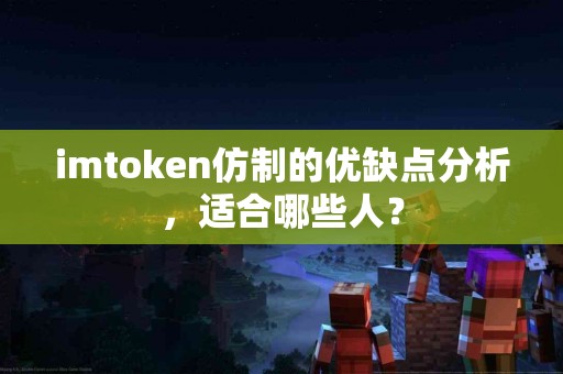 imtoken仿制的优缺点分析，适合哪些人？
