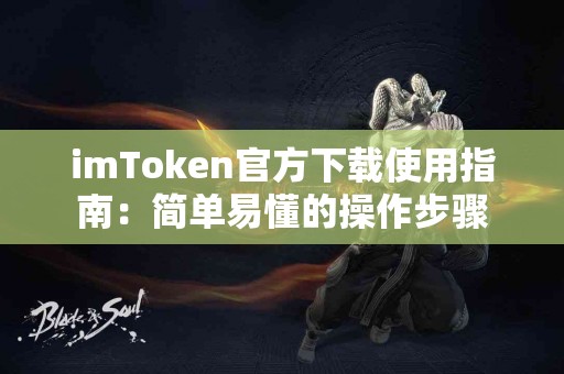 imToken官方下载使用指南：简单易懂的操作步骤