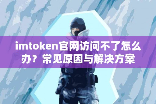 imtoken官网访问不了怎么办？常见原因与解决方案