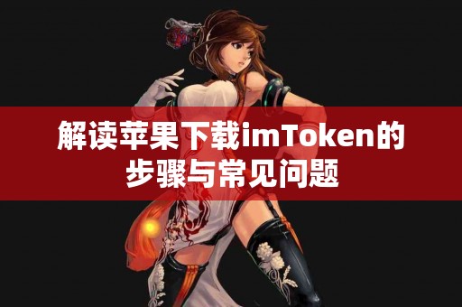 解读苹果下载imToken的步骤与常见问题