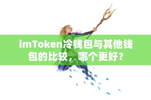 imToken冷钱包与其他钱包的比较，哪个更好？