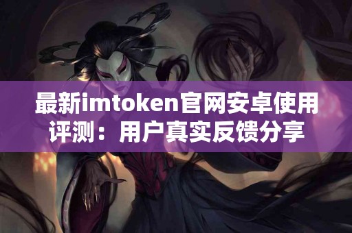 最新imtoken官网安卓使用评测：用户真实反馈分享