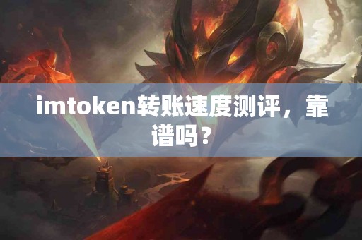 imtoken转账速度测评，靠谱吗？