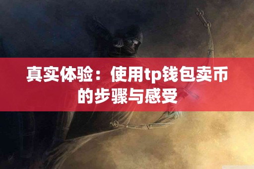 真实体验：使用tp钱包卖币的步骤与感受
