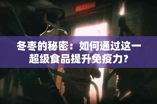 冬枣的秘密：如何通过这一超级食品提升免疫力？