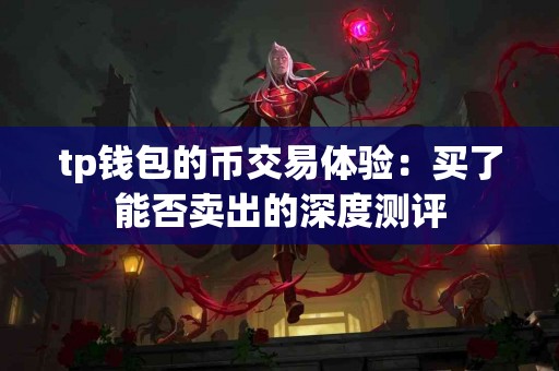 tp钱包的币交易体验：买了能否卖出的深度测评