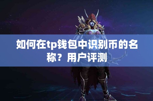 如何在tp钱包中识别币的名称？用户评测