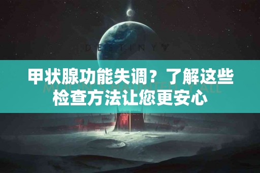 甲状腺功能失调？了解这些检查方法让您更安心