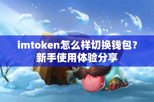 imtoken怎么样切换钱包？新手使用体验分享